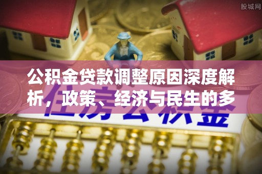 防城港公积金贷款调整原因深度解析，政策、经济与民生的多重考量
