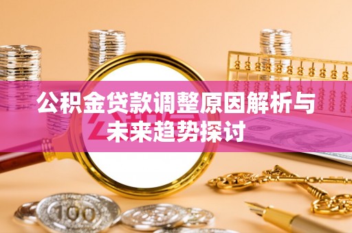 防城港公积金贷款调整原因解析与未来趋势探讨