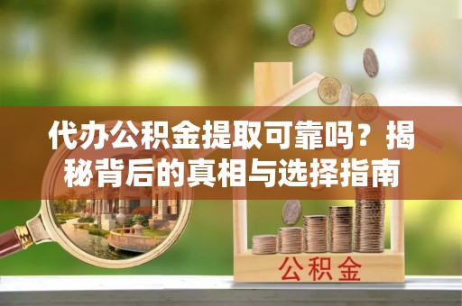 防城港代办公积金提取可靠吗？揭秘背后的真相与选择指南