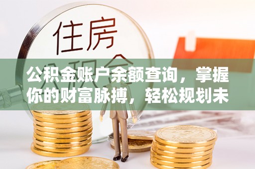 防城港公积金账户余额查询，掌握你的财富脉搏，轻松规划未来