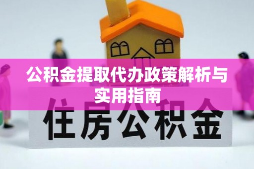 防城港公积金提取代办政策解析与实用指南