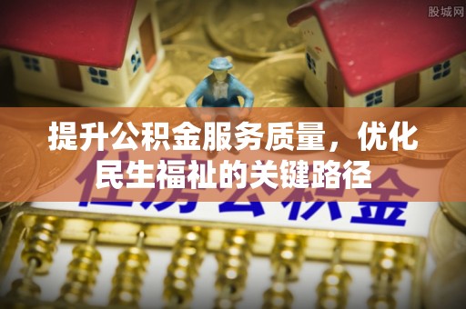 防城港提升公积金服务质量，优化民生福祉的关键路径