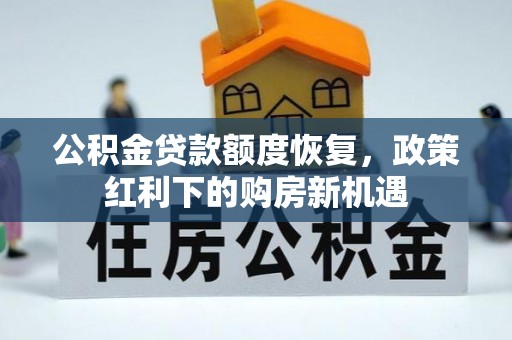 防城港公积金贷款额度恢复，政策红利下的购房新机遇