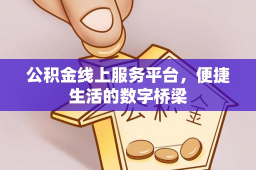 防城港公积金线上服务平台，便捷生活的数字桥梁