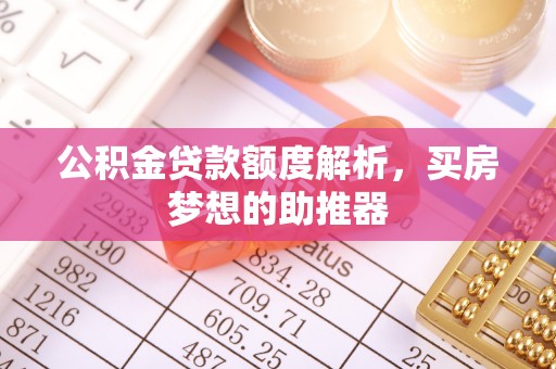 防城港公积金贷款额度解析，买房梦想的助推器