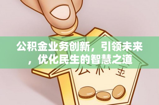 防城港公积金业务创新，引领未来，优化民生的智慧之道