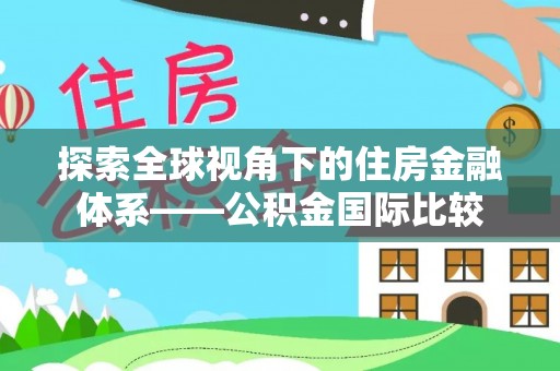 防城港探索全球视角下的住房金融体系——公积金国际比较