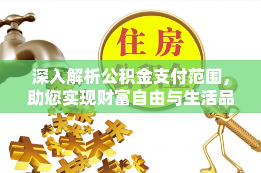 防城港深入解析公积金支付范围，助您实现财富自由与生活品质提升