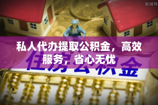 防城港私人代办提取公积金，高效服务，省心无忧
