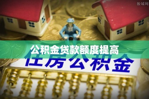 防城港公积金贷款额度提高