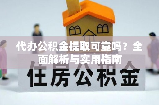 防城港代办公积金提取可靠吗？全面解析与实用指南