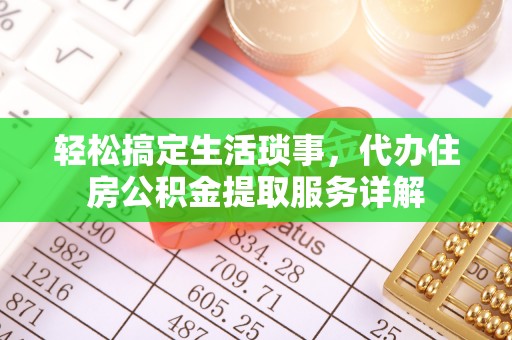 防城港轻松搞定生活琐事，代办住房公积金提取服务详解