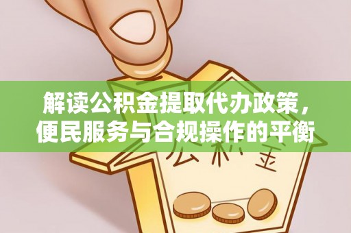 防城港解读公积金提取代办政策，便民服务与合规操作的平衡之道
