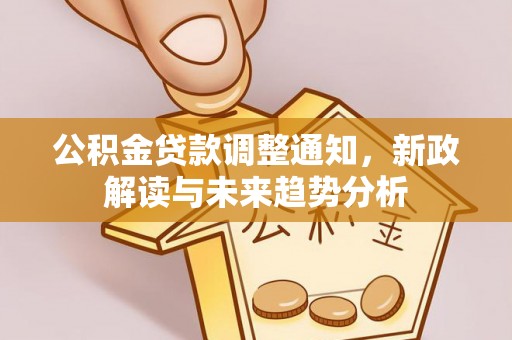 防城港公积金贷款调整通知，新政解读与未来趋势分析