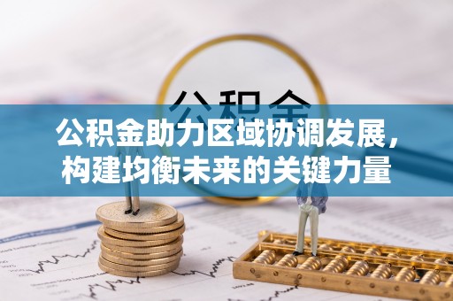 防城港公积金助力区域协调发展，构建均衡未来的关键力量