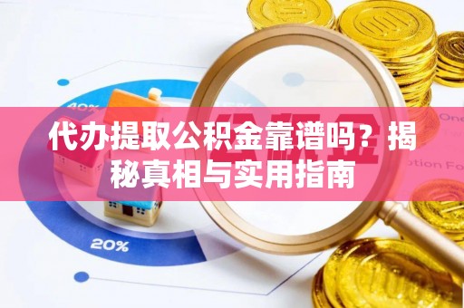防城港代办提取公积金靠谱吗？揭秘真相与实用指南