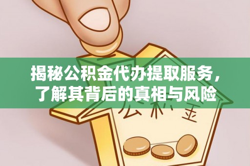 防城港揭秘公积金代办提取服务，了解其背后的真相与风险
