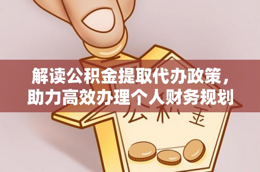 防城港解读公积金提取代办政策，助力高效办理个人财务规划