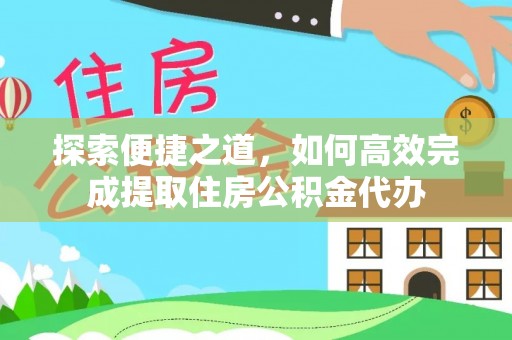 防城港探索便捷之道，如何高效完成提取住房公积金代办