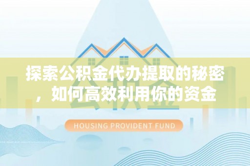 防城港探索公积金代办提取的秘密，如何高效利用你的资金