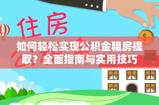 防城港如何轻松实现公积金租房提取？全面指南与实用技巧
