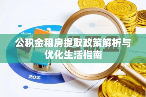 防城港公积金租房提取政策解析与优化生活指南