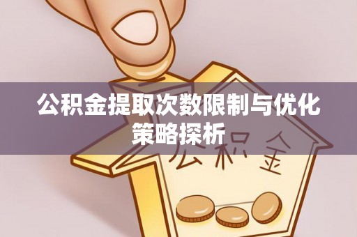 防城港公积金提取次数限制与优化策略探析