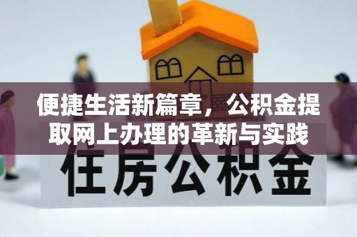 防城港便捷生活新篇章，公积金提取网上办理的革新与实践