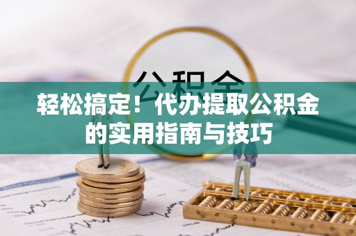 防城港轻松搞定！代办提取公积金的实用指南与技巧