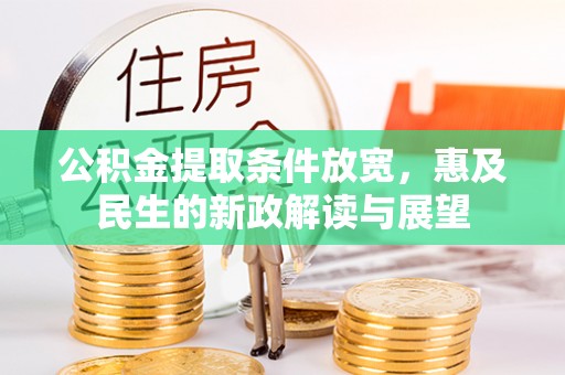 防城港公积金提取条件放宽，惠及民生的新政解读与展望
