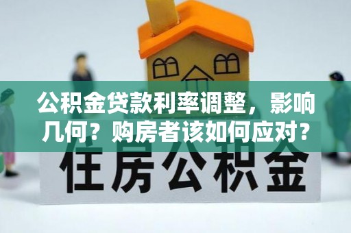 防城港公积金贷款利率调整，影响几何？购房者该如何应对？