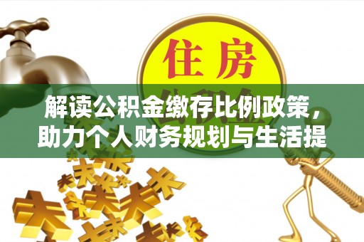 防城港解读公积金缴存比例政策，助力个人财务规划与生活提升