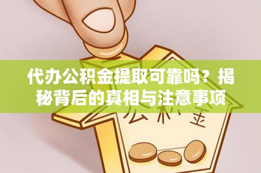 防城港代办公积金提取可靠吗？揭秘背后的真相与注意事项