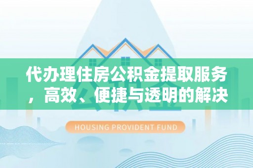 防城港代办理住房公积金提取服务，高效、便捷与透明的解决方案