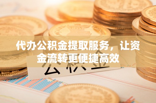 防城港代办公积金提取服务，让资金流转更便捷高效