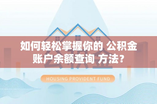 防城港如何轻松掌握你的 公积金账户余额查询 方法？