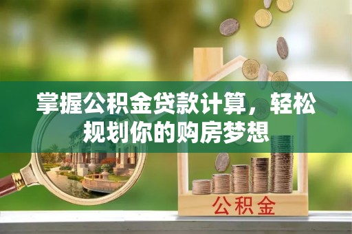 防城港掌握公积金贷款计算，轻松规划你的购房梦想