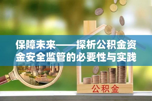 防城港保障未来——探析公积金资金安全监管的必要性与实践路径