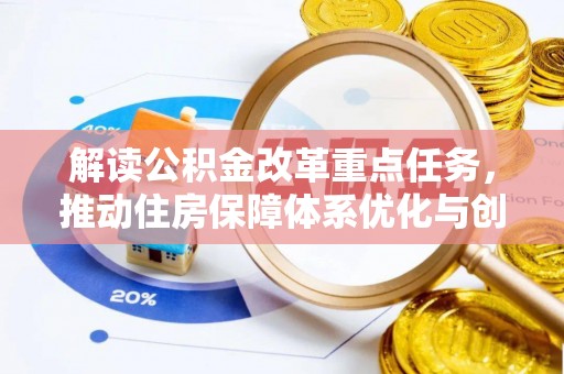 防城港解读公积金改革重点任务，推动住房保障体系优化与创新