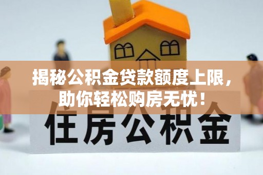 防城港揭秘公积金贷款额度上限，助你轻松购房无忧！