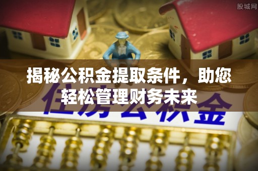 防城港揭秘公积金提取条件，助您轻松管理财务未来