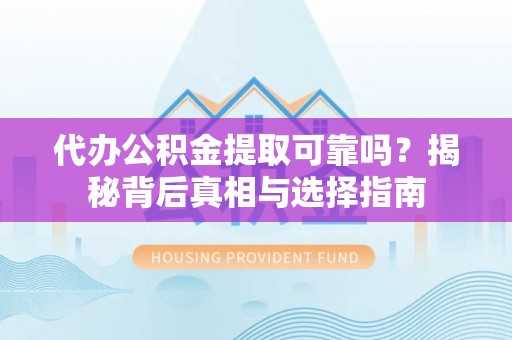 防城港代办公积金提取可靠吗？揭秘背后真相与选择指南