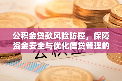 防城港公积金贷款风险防控，保障资金安全与优化信贷管理的关键策略