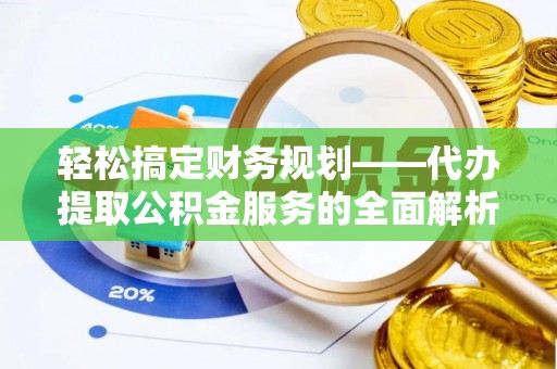 防城港轻松搞定财务规划——代办提取公积金服务的全面解析