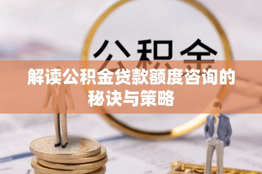防城港解读公积金贷款额度咨询的秘诀与策略