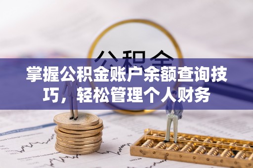 防城港掌握公积金账户余额查询技巧，轻松管理个人财务