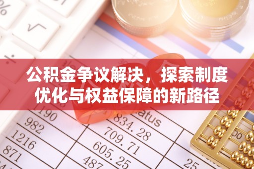 防城港公积金争议解决，探索制度优化与权益保障的新路径