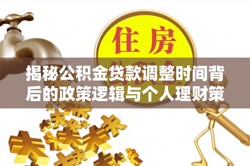 防城港揭秘公积金贷款调整时间背后的政策逻辑与个人理财策略