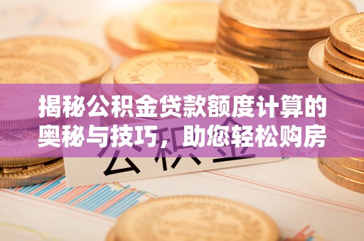 防城港揭秘公积金贷款额度计算的奥秘与技巧，助您轻松购房