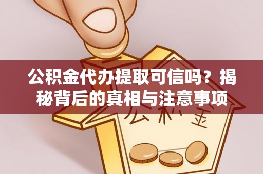 防城港公积金代办提取可信吗？揭秘背后的真相与注意事项
